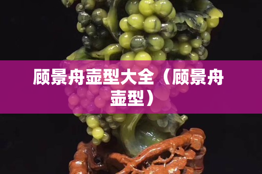 顧景舟壺型大全（顧景舟 壺型）