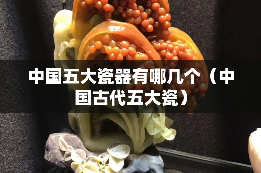 中國五大瓷器有哪幾個(gè)（中國古代五大瓷）
