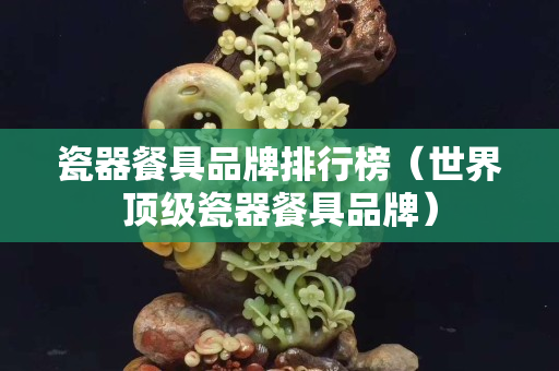 瓷器餐具品牌排行榜（世界頂級瓷器餐具品牌）