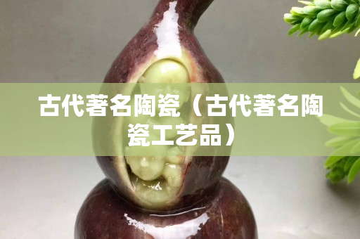 古代著名陶瓷（古代著名陶瓷工藝品）