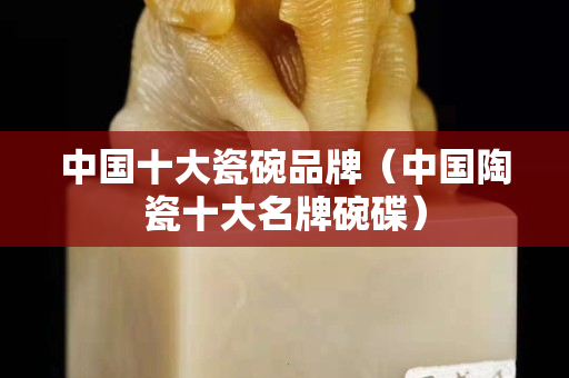 中國十大瓷碗品牌（中國陶瓷十大名牌碗碟）
