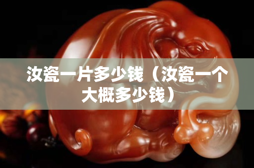 汝瓷一片多少錢（汝瓷一個大概多少錢）