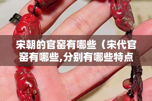 宋朝的官窯有哪些（宋代官窯有哪些,分別有哪些特點？）