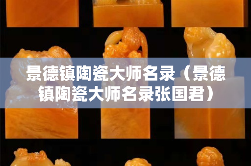 景德鎮陶瓷大師名錄（景德鎮陶瓷大師名錄張國君）