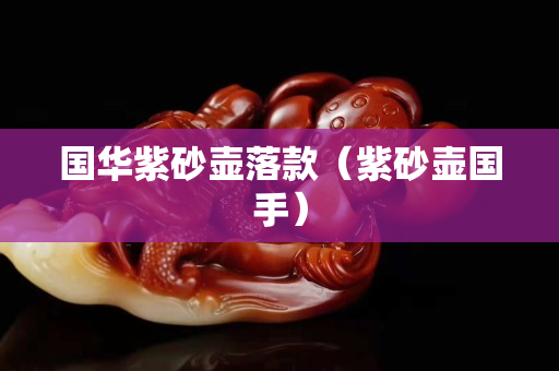 國華紫砂壺落款（紫砂壺國手）