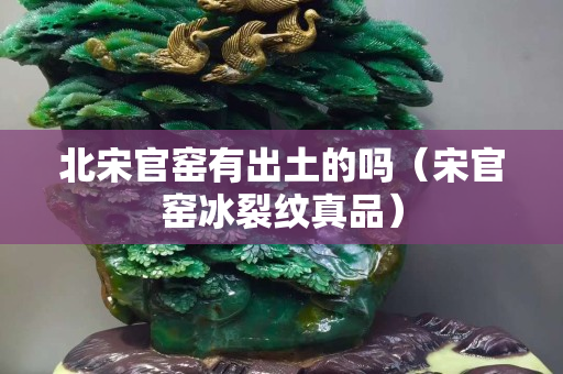 北宋官窯有出土的嗎（宋官窯冰裂紋真品）