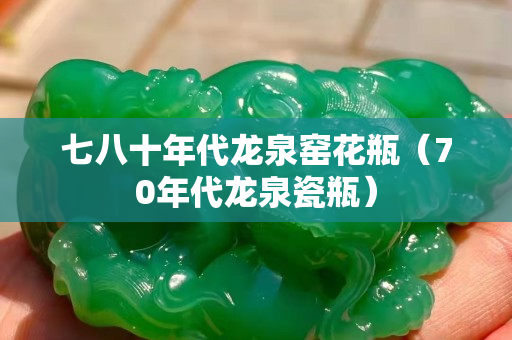七八十年代龍泉窯花瓶（70年代龍泉瓷瓶）
