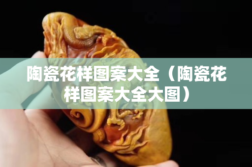 陶瓷花樣圖案大全（陶瓷花樣圖案大全大圖）