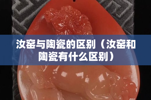 汝窯與陶瓷的區別（汝窯和陶瓷有什么區別）