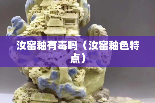 汝窯釉有毒嗎（汝窯釉色特點）