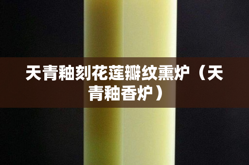 天青釉刻花蓮瓣紋熏爐（天青釉香爐）
