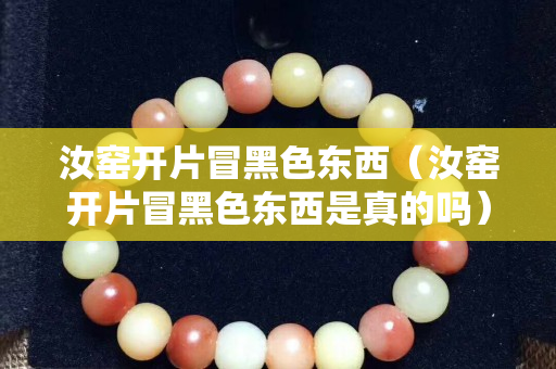 汝窯開片冒黑色東西（汝窯開片冒黑色東西是真的嗎）