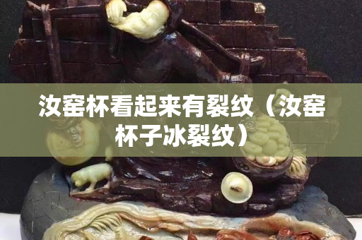汝窯杯看起來有裂紋（汝窯杯子冰裂紋）