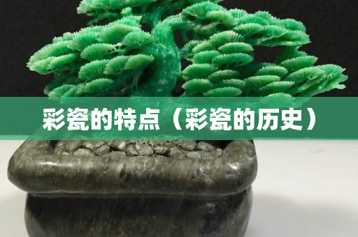 彩瓷的特點（彩瓷的歷史）