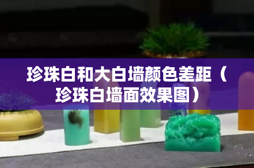 珍珠白和大白墻顏色差距（珍珠白墻面效果圖）