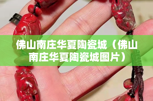 佛山南莊華夏陶瓷城（佛山南莊華夏陶瓷城圖片）