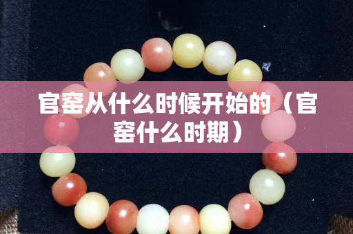 官窯從什么時候開始的（官窯什么時期）
