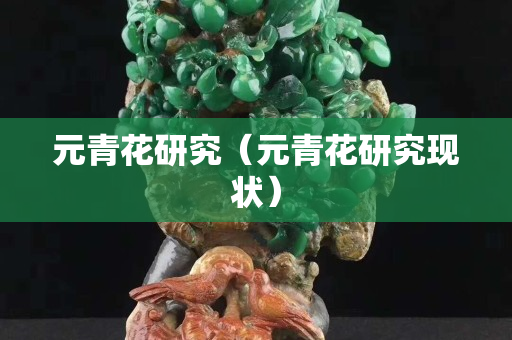 元青花研究（元青花研究現(xiàn)狀）