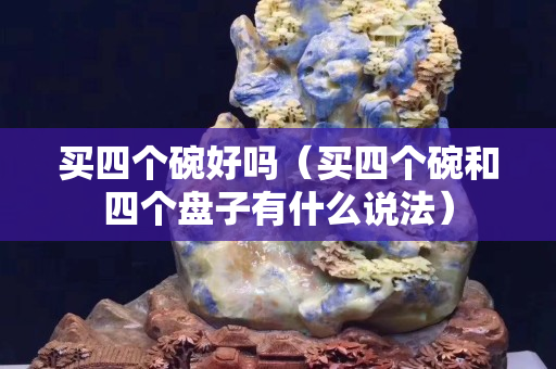 買四個碗好嗎（買四個碗和四個盤子有什么說法）