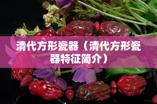 清代方形瓷器（清代方形瓷器特征簡介）