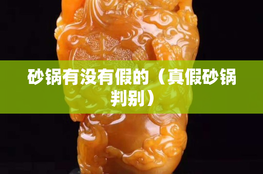 砂鍋有沒有假的（真假砂鍋判別）