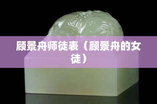 顧景舟師徒表（顧景舟的女徒）