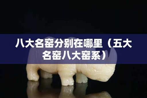 八大名窯分別在哪里（五大名窯八大窯系）