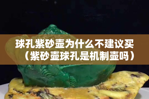 球孔紫砂壺為什么不建議買（紫砂壺球孔是機制壺嗎）