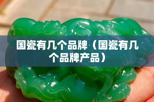 國瓷有幾個品牌（國瓷有幾個品牌產(chǎn)品）