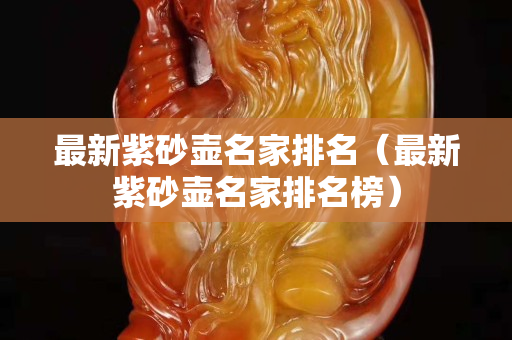 最新紫砂壺名家排名（最新紫砂壺名家排名榜）