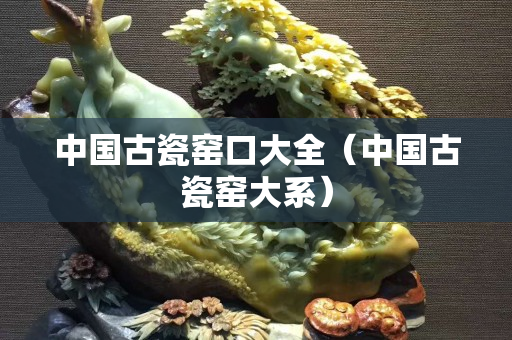中國(guó)古瓷窯口大全（中國(guó)古瓷窯大系）