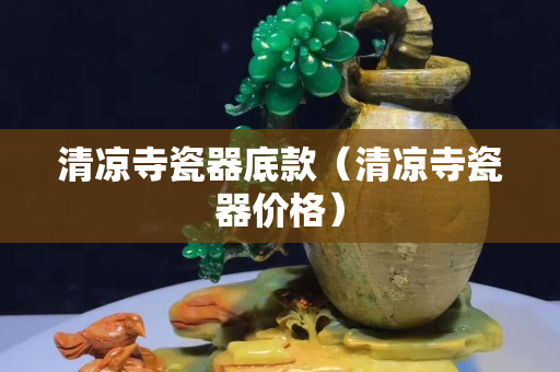 清涼寺瓷器底款（清涼寺瓷器價(jià)格）