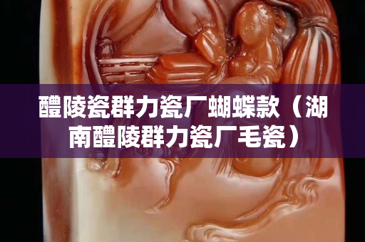 醴陵瓷群力瓷廠蝴蝶款（湖南醴陵群力瓷廠毛瓷）