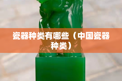 瓷器種類有哪些（中國瓷器種類）