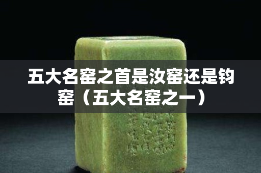 五大名窯之首是汝窯還是鈞窯（五大名窯之一）