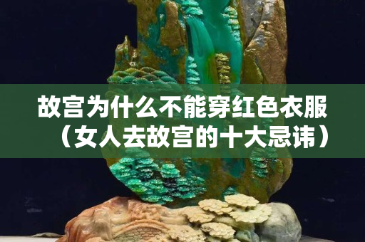 故宮為什么不能穿紅色衣服（女人去故宮的十大忌諱）