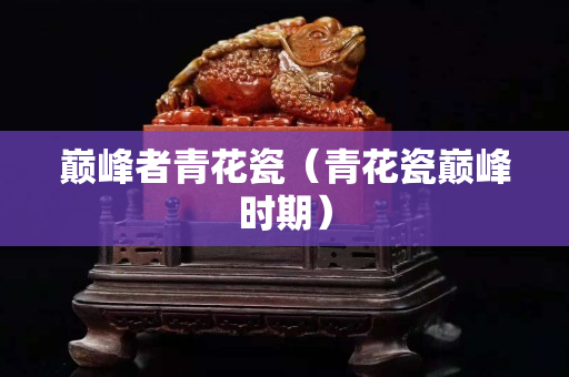 巔峰者青花瓷（青花瓷巔峰時期）