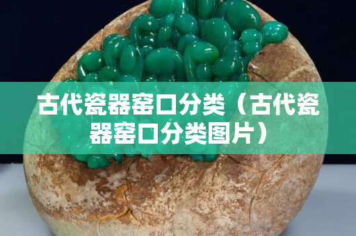 古代瓷器窯口分類（古代瓷器窯口分類圖片）