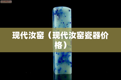 現(xiàn)代汝窯（現(xiàn)代汝窯瓷器價格）