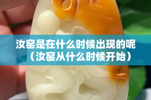 汝窯是在什么時候出現(xiàn)的呢（汝窯從什么時候開始）