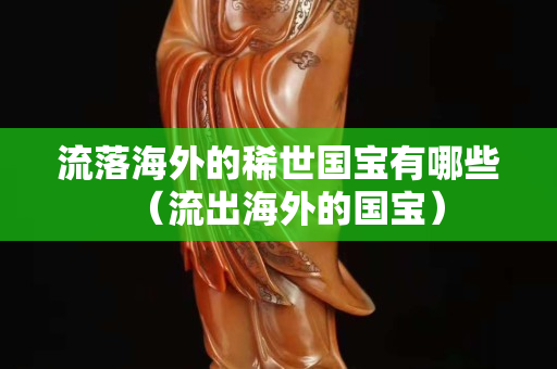 流落海外的稀世國寶有哪些（流出海外的國寶）