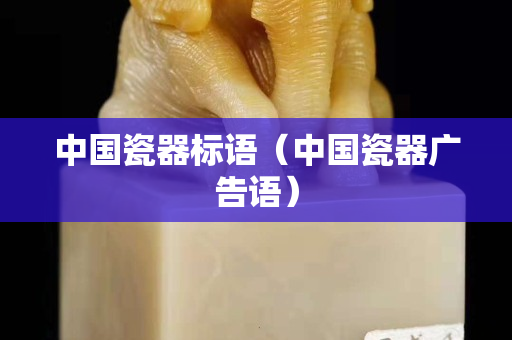 中國瓷器標語（中國瓷器廣告語）