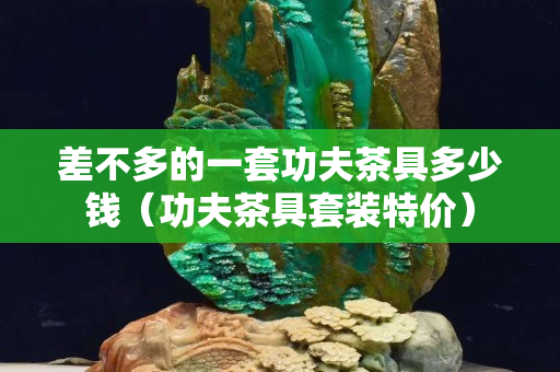差不多的一套功夫茶具多少錢（功夫茶具套裝特價）