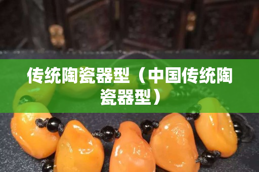 傳統陶瓷器型（中國傳統陶瓷器型）