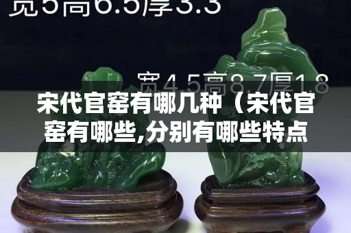 宋代官窯有哪幾種（宋代官窯有哪些,分別有哪些特點？）