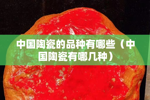 中國陶瓷的品種有哪些（中國陶瓷有哪幾種）