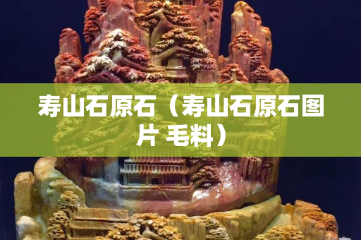 壽山石原石（壽山石原石圖片 毛料）