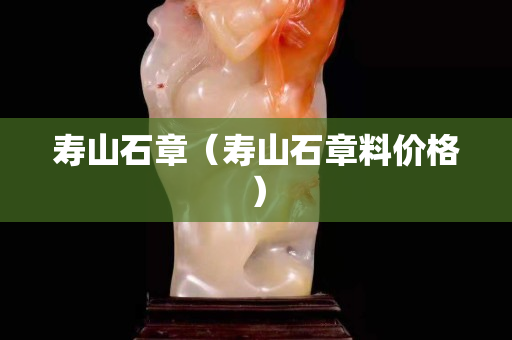 壽山石章（壽山石章料價格）