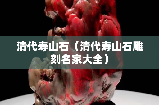 清代壽山石（清代壽山石雕刻名家大全）