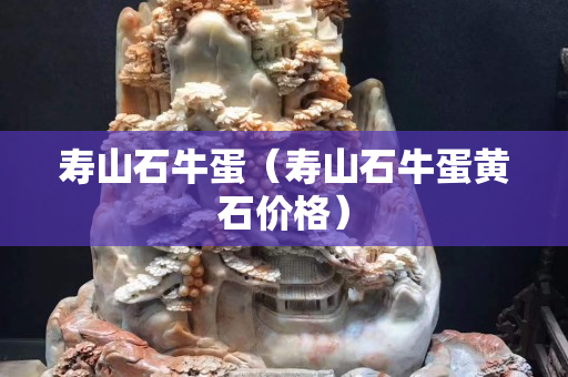 壽山石牛蛋（壽山石牛蛋黃石價格）